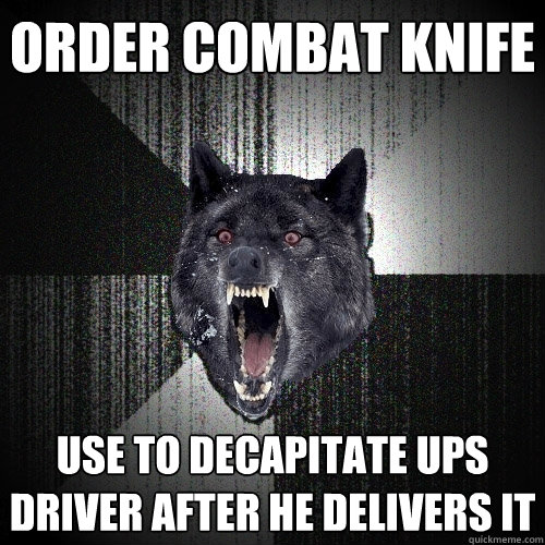 Order combat knife Use to decapitate UPS driver after he delivers it  Insanity Wolf