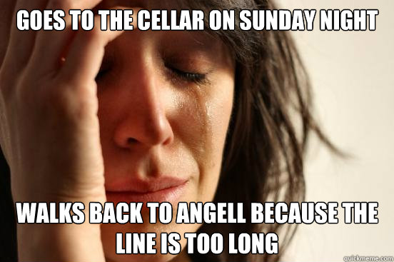 Goes to the Cellar on Sunday night walks back to angell because the line is too long  First World Problems