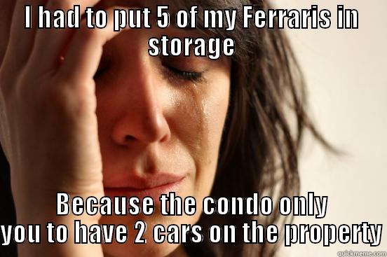 I HAD TO PUT 5 OF MY FERRARIS IN STORAGE BECAUSE THE CONDO ONLY YOU TO HAVE 2 CARS ON THE PROPERTY First World Problems
