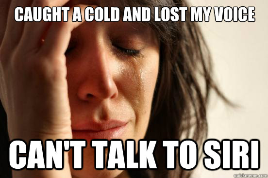 Caught a cold and Lost my voice Can't talk to siri  First World Problems