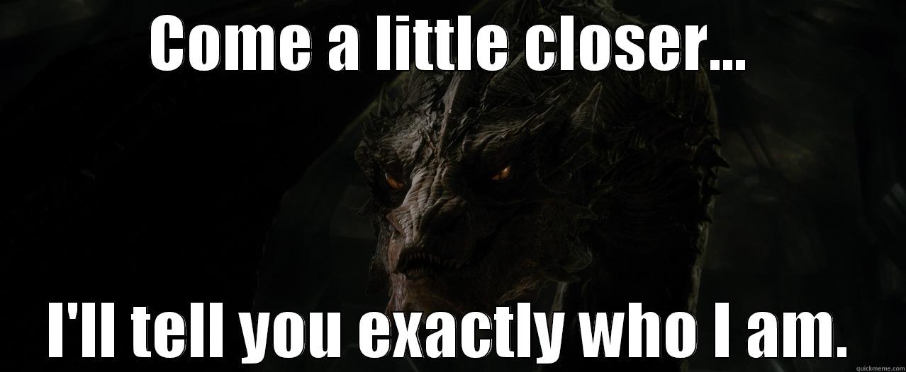 COME A LITTLE CLOSER... I'LL TELL YOU EXACTLY WHO I AM. Misc