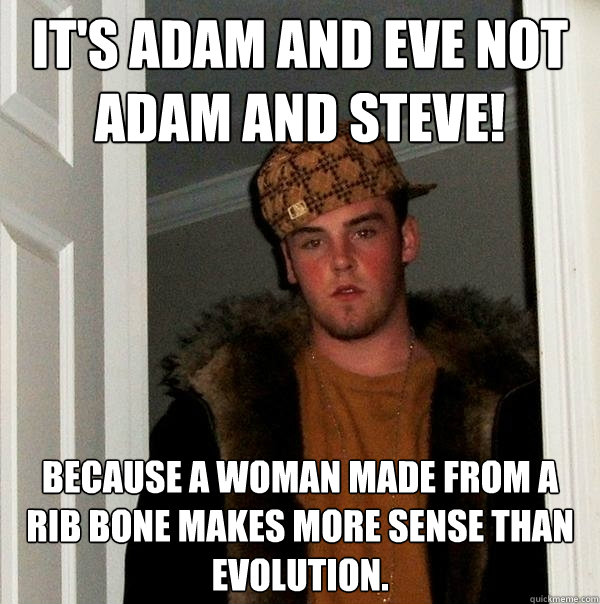 IT's Adam and eve not adam and steve! Because a woman made from a rib bone makes more sense than evolution.  Scumbag Steve
