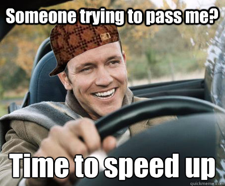 Someone trying to pass me? Time to speed up   SCUMBAG DRIVER