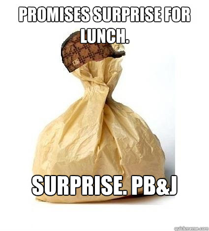 Promises surprise for lunch. Surprise. Pb&j Again.  Scumbag Bag