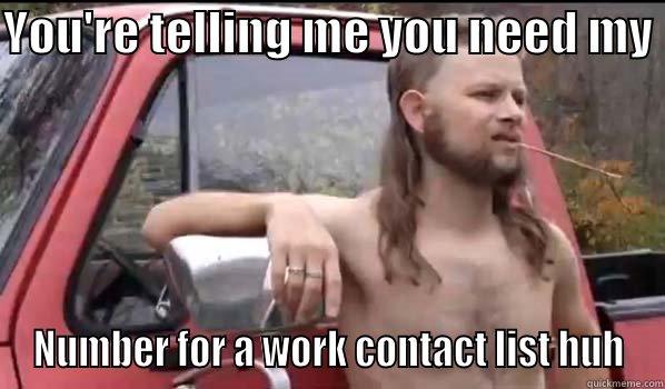 YOU'RE TELLING ME YOU NEED MY  NUMBER FOR A WORK CONTACT LIST HUH Almost Politically Correct Redneck