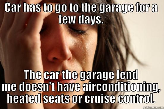 CAR HAS TO GO TO THE GARAGE FOR A FEW DAYS. THE CAR THE GARAGE LEND ME DOESN'T HAVE AIRCONDITIONING, HEATED SEATS OR CRUISE CONTROL. First World Problems