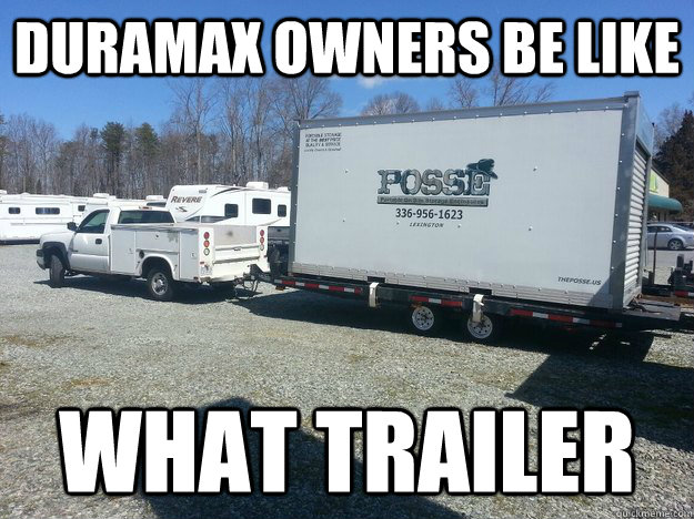 duramax owners be like  what trailer  duramax