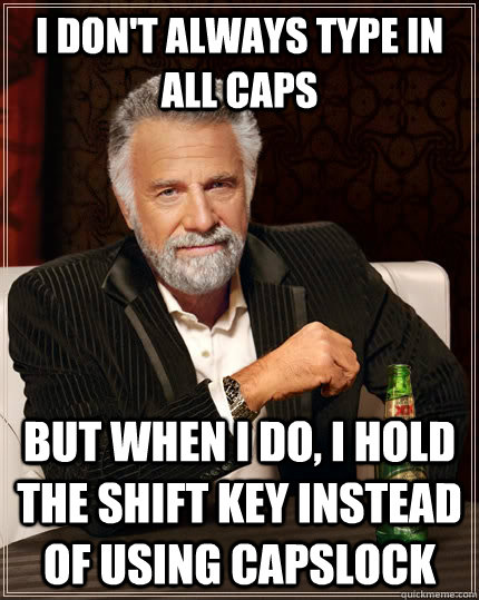 I don't always type in all caps but when I do, I hold the shift key instead of using capslock - I don't always type in all caps but when I do, I hold the shift key instead of using capslock  The Most Interesting Man In The World