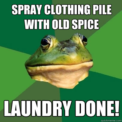 spray clothing pile with old spice Laundry done!  Foul Bachelor Frog