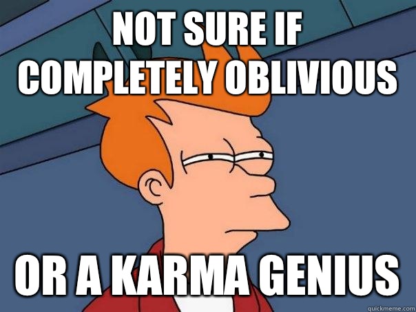 Not sure if completely oblivious or a karma genius  Futurama Fry
