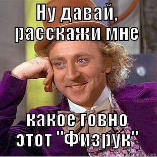 НУ ДАВАЙ, РАССКАЖИ МНЕ КАКОЕ ГОВНО ЭТОТ 
