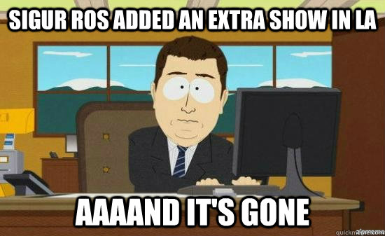 SIGUR ROS ADDED AN EXTRA SHOW IN LA AAAAND IT'S GONE  aaaand its gone