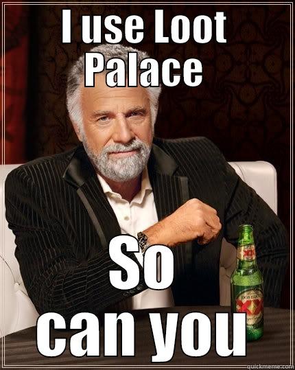 I USE LOOT PALACE SO CAN YOU The Most Interesting Man In The World