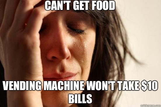 Can't get food Vending machine won't take $10 bills  First World Problems