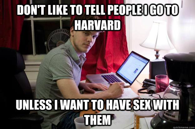 Don't like to tell people I go to Harvard Unless I want to have sex with them  