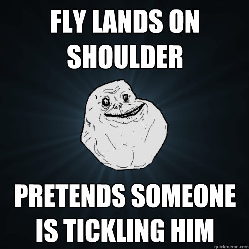 Fly lands on Shoulder pretends someone is tickling him  Forever Alone
