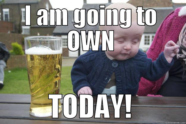 I AM GOING TO OWN TODAY! drunk baby