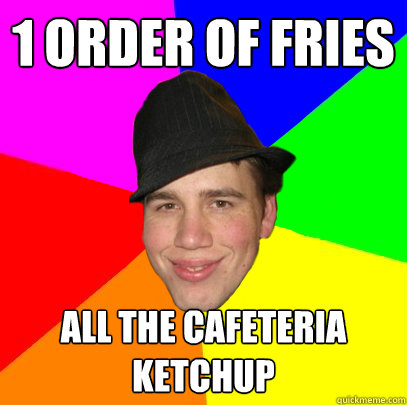 1 order of fries all the cafeteria ketchup  Scumbag Coworker