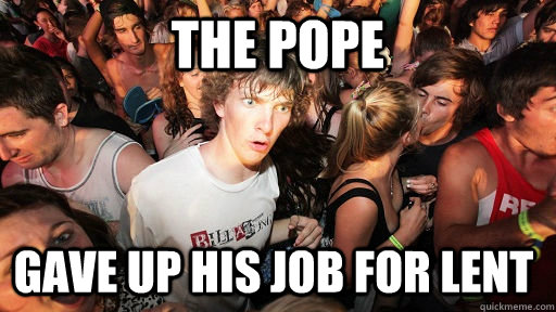 The Pope Gave up his job for lent  Sudden Clarity Clarence