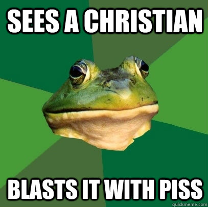 Sees a Christian Blasts it with piss  Foul Bachelor Frog