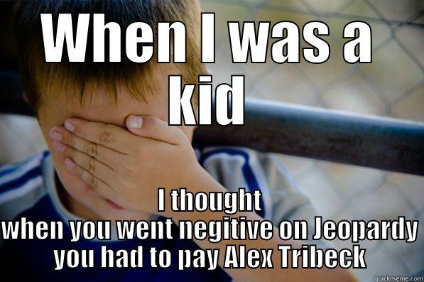 WHEN I WAS A KID I THOUGHT WHEN YOU WENT NEGITIVE ON JEOPARDY YOU HAD TO PAY ALEX TRIBECK Confession kid