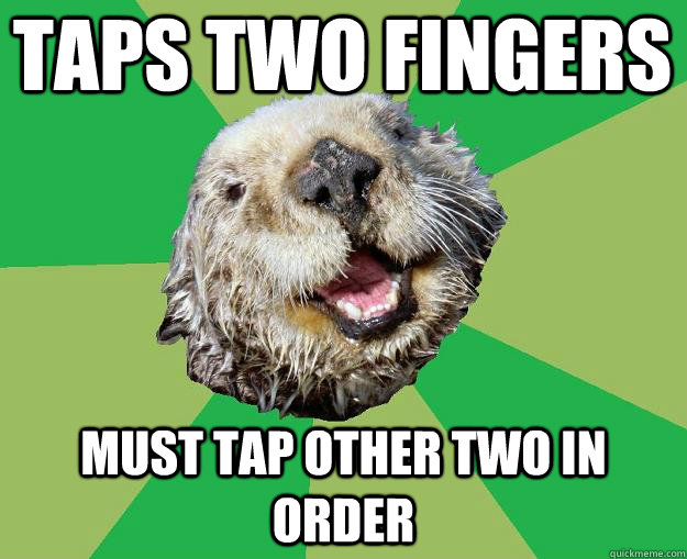 Taps two fingers must tap other two in order  OCD Otter