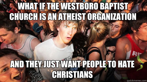 what if the westboro baptist church is an atheist organization and they just want people to hate christians  Sudden Clarity Clarence