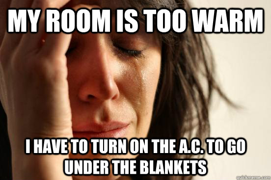 My room is too warm I have to turn on the A.C. to go under the blankets - My room is too warm I have to turn on the A.C. to go under the blankets  First World Problems
