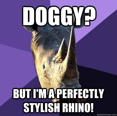 doggy? but i'm a perfectly stylish rhino!  Sexually Oblivious Rhino