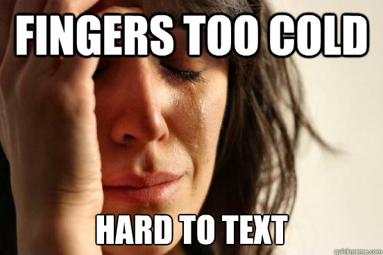 Fingers too cold hard to text  First World Problems