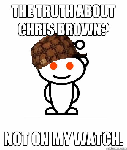 The truth about Chris Brown? Not on my watch.   Scumbag Redditor