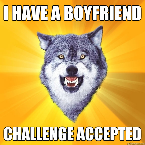 i have a boyfriend challenge accepted  Courage Wolf