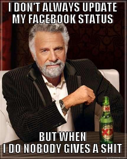 I DON'T ALWAYS UPDATE MY FACEBOOK STATUS BUT WHEN I DO NOBODY GIVES A SHIT The Most Interesting Man In The World