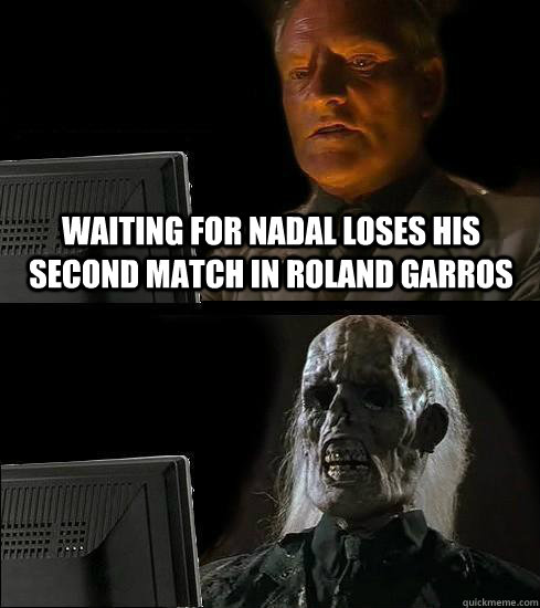 waiting for nadal loses his second match in Roland Garros  