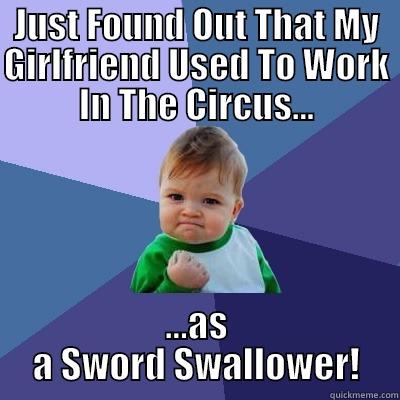 JUST FOUND OUT THAT MY GIRLFRIEND USED TO WORK IN THE CIRCUS... ...AS A SWORD SWALLOWER! Success Kid