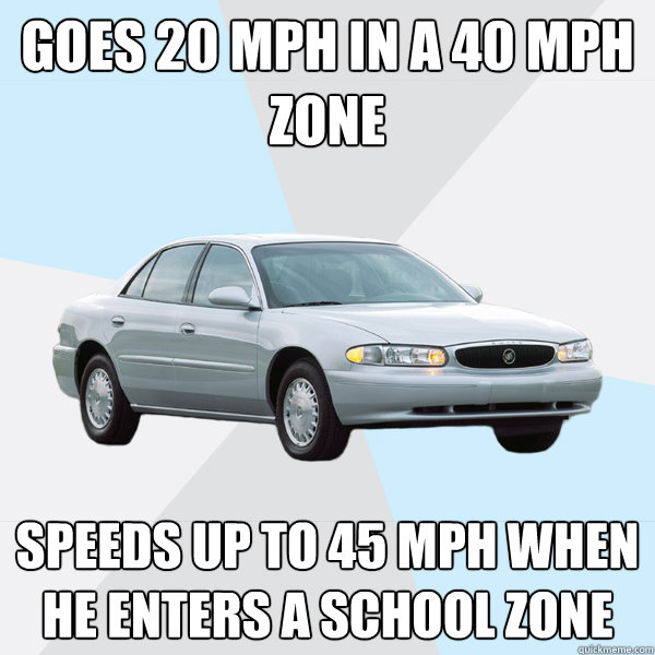 Goes 20 MPH in a 40 mph zone speeds up to 45 mph when he enters a school zone  Dangerously Safe Driver