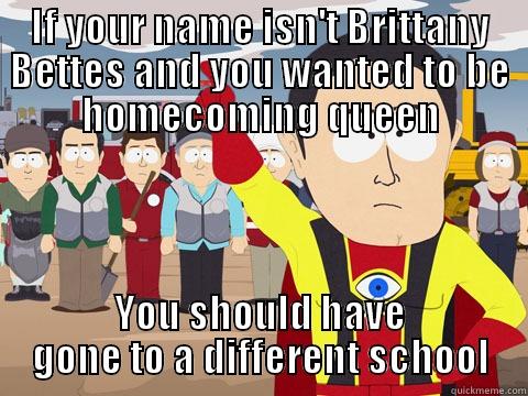 IF YOUR NAME ISN'T BRITTANY BETTES AND YOU WANTED TO BE HOMECOMING QUEEN YOU SHOULD HAVE GONE TO A DIFFERENT SCHOOL Captain Hindsight