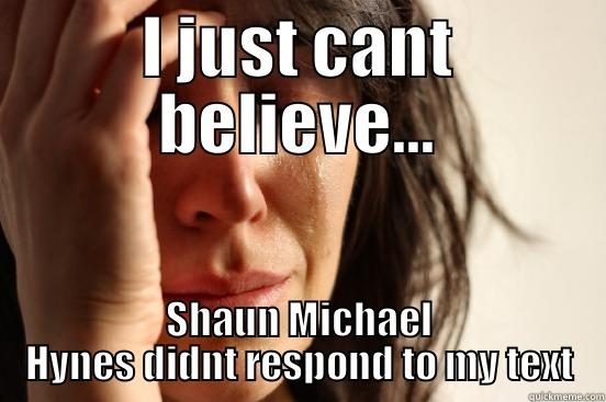 The Man, The Myth, The Legend - I JUST CANT BELIEVE... SHAUN MICHAEL HYNES DIDNT RESPOND TO MY TEXT First World Problems