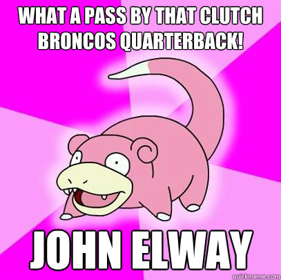 What a pass by that clutch broncos quarterback! John Elway  Slowpoke