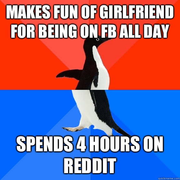 Makes fun of girlfriend for being on fb all day Spends 4 hours on reddit  Socially Awesome Awkward Penguin
