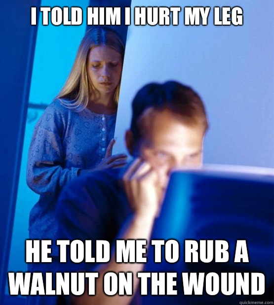 I Told Him I hurt my leg He told me to rub a walnut on the wound  Sexy redditor wife