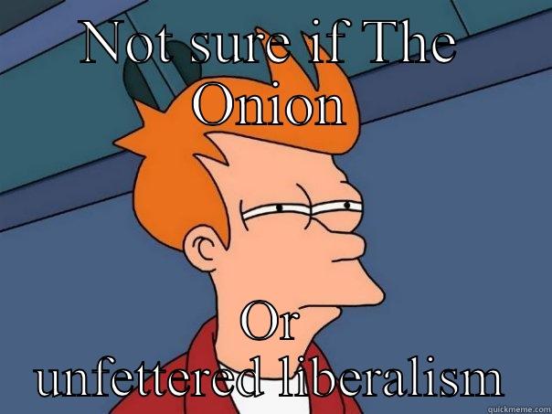 NOT SURE IF THE ONION OR UNFETTERED LIBERALISM Futurama Fry