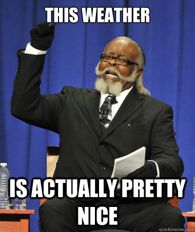 This weather Is actually pretty nice  The Rent Is Too Damn High