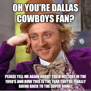 Oh you're Dallas Cowboys fan? Please tell me AGAIN about their history in the 1990's and how this is the year they're finally going back to the Super Bowl! - Oh you're Dallas Cowboys fan? Please tell me AGAIN about their history in the 1990's and how this is the year they're finally going back to the Super Bowl!  Condescending Wonka