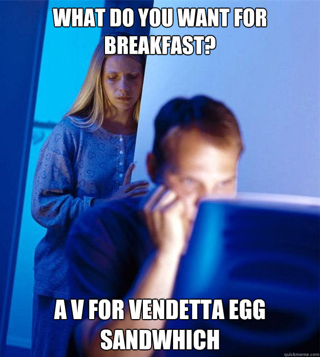 What do you want for Breakfast? A V for Vendetta Egg Sandwhich  Redditors Wife