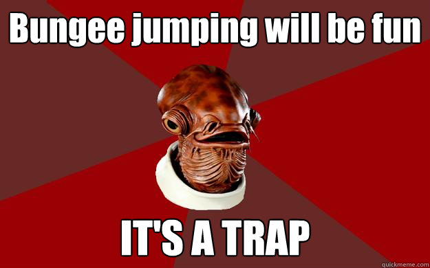 Bungee jumping will be fun IT'S A TRAP  Admiral Ackbar Relationship Expert