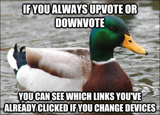 If you always upvote or downvote you can see which links you've already clicked if you change devices  Actual Advice Mallard