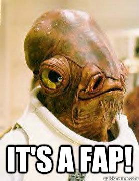  It's a Fap! -  It's a Fap!  Admirable Ackbar