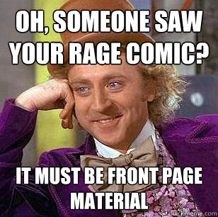 Oh, someone saw your rage comic? It must be front page material  Condescending Wonka