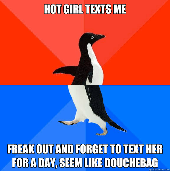 Hot girl texts me Freak out and forget to text her for a day, seem like douchebag  Socially Awesome Awkward Penguin